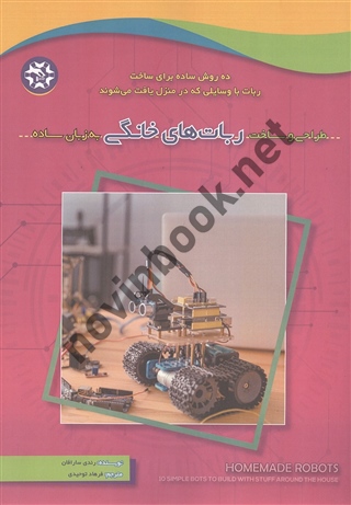 طراحی و ساخت ربات های خانگی به زبان ساده رندی سارافان ترجمه فرهاد توحیدی انتشارات نصیر بصیر